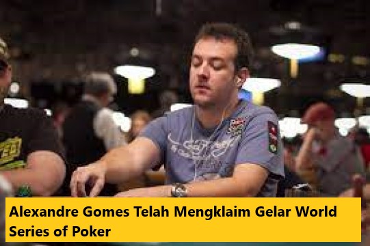 Alexandre Gomes Telah Mengklaim Gelar World Series of Poker