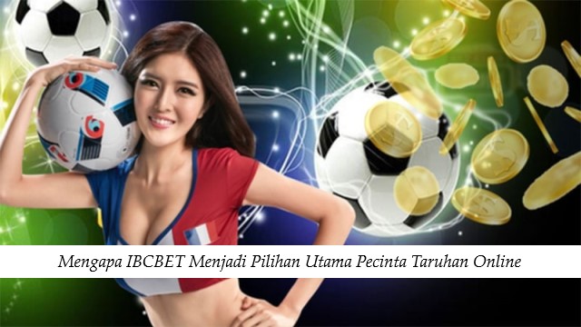 Mengapa IBCBET Menjadi Pilihan Utama Pecinta Taruhan Online