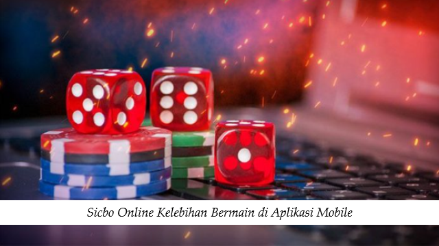 Sicbo Online Kelebihan Bermain di Aplikasi Mobile