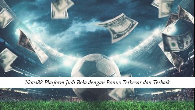 Nova88 Platform Judi Bola dengan Bonus Terbesar dan Terbaik